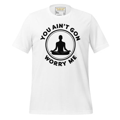 White You Ain't Gon Worry Me® Peace Edition Unisex T-Shirt with black lettering featuring a peaceful seated silhouette and a message of choosing peace over pressure.