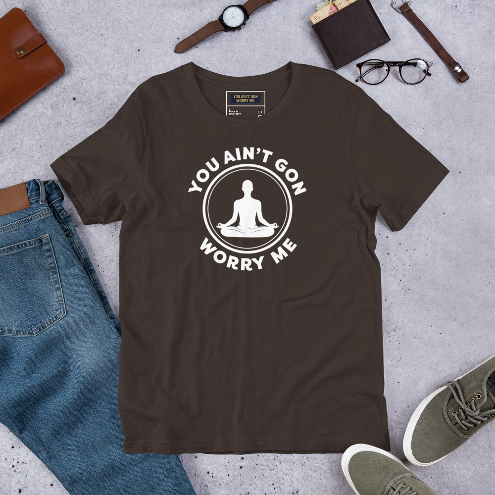 You Ain’t Gon Worry Me – Meditating T-Shirt (White Letters)