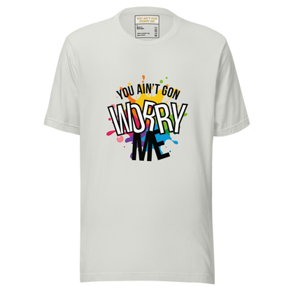 You Ain't Gon Worry Me® Splash Edition Unisex T-Shirt