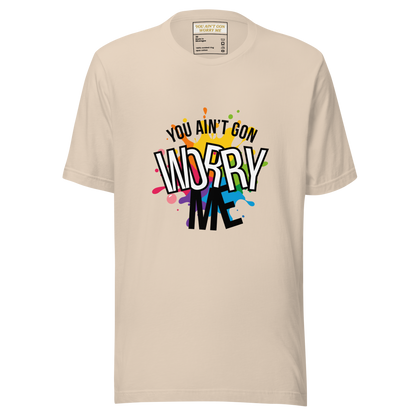 You Ain't Gon Worry Me® Splash Edition Unisex T-Shirt